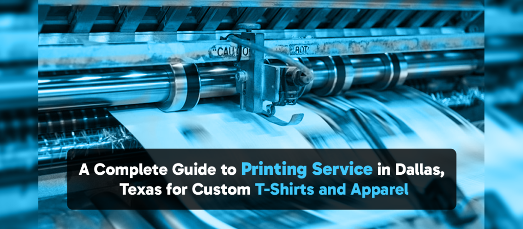 A Complete Guide to Printing Service in Dallas, Texas for Custom T-Shirts and Apparel